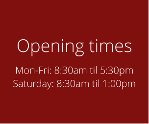Opening times Mon-Fri: 8:30am til 5:30pm Saturday: 8:30am til 1:00pm
