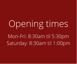 Opening times Mon-Fri: 8:30am til 5:30pm Saturday: 8:30am til 1:00pm